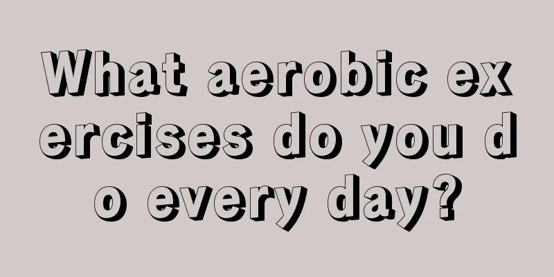 What aerobic exercises do you do every day?