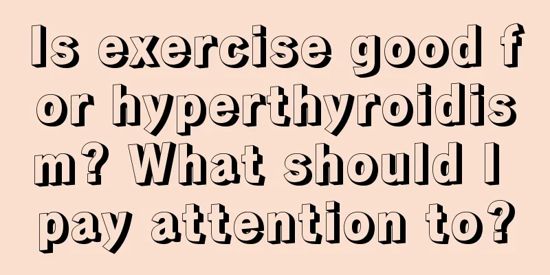 Is exercise good for hyperthyroidism? What should I pay attention to?