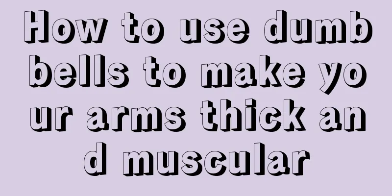 How to use dumbbells to make your arms thick and muscular