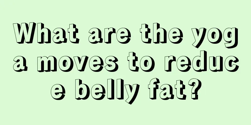 What are the yoga moves to reduce belly fat?