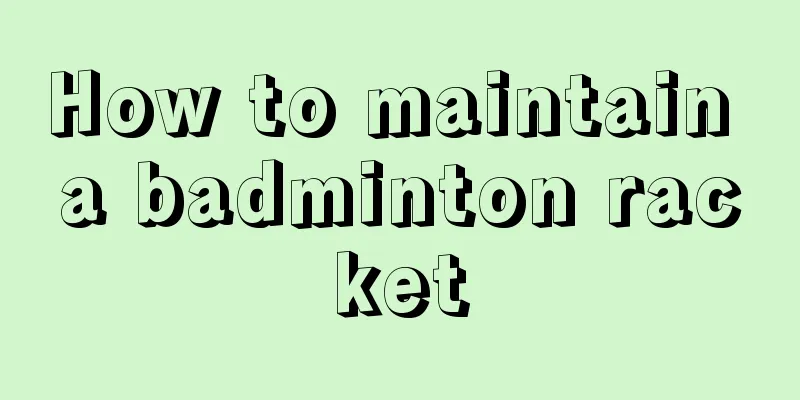 How to maintain a badminton racket