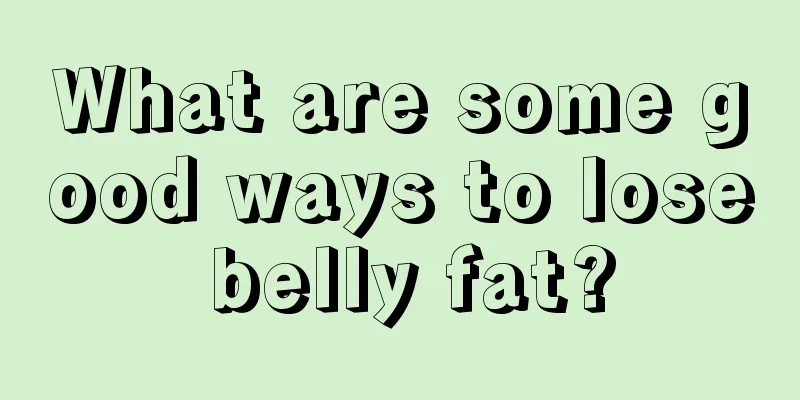 What are some good ways to lose belly fat?