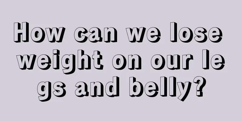 How can we lose weight on our legs and belly?