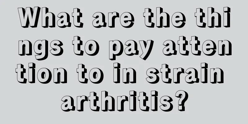 What are the things to pay attention to in strain arthritis?