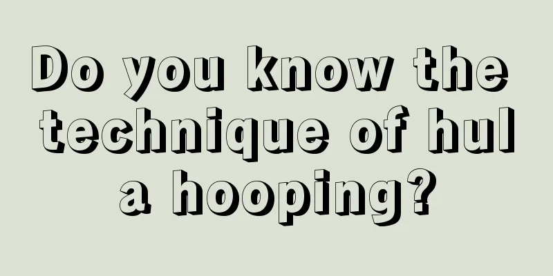 Do you know the technique of hula hooping?