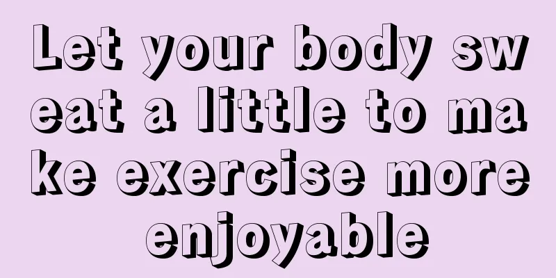 Let your body sweat a little to make exercise more enjoyable