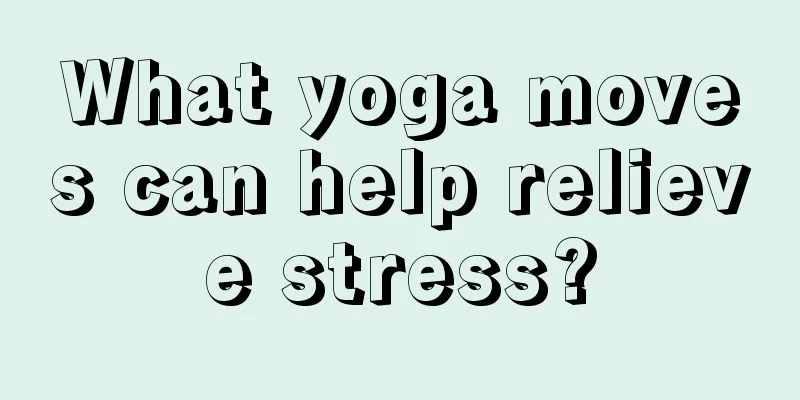 What yoga moves can help relieve stress?