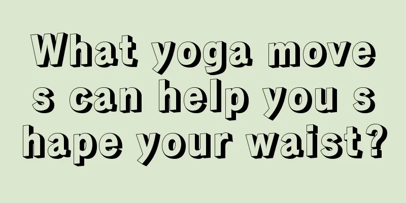 What yoga moves can help you shape your waist?