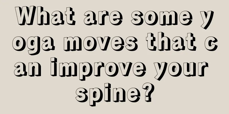 What are some yoga moves that can improve your spine?