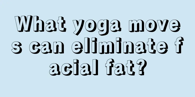 What yoga moves can eliminate facial fat?