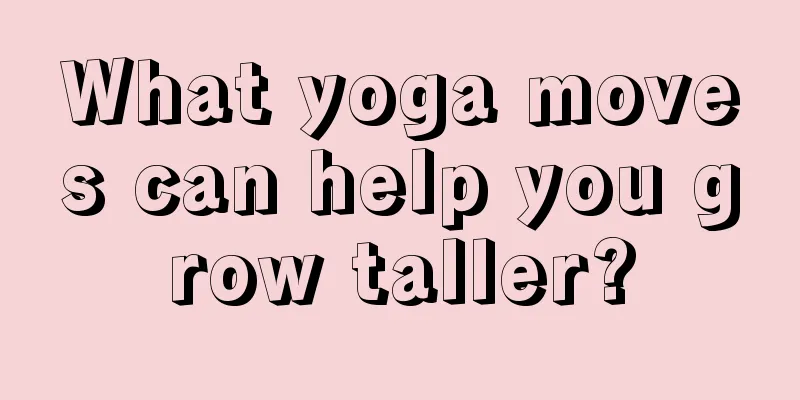 What yoga moves can help you grow taller?