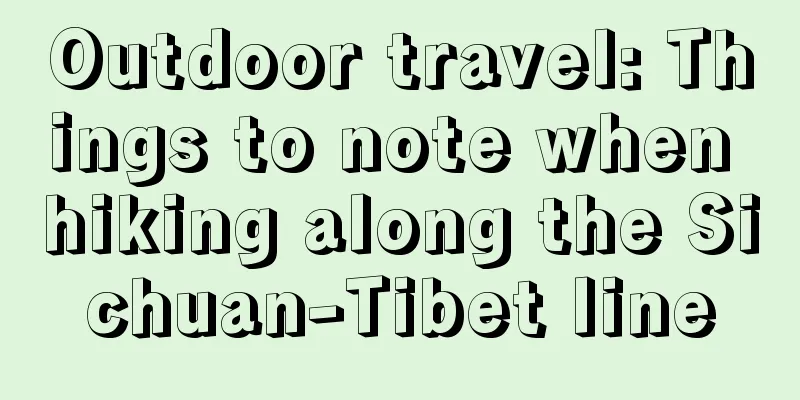 Outdoor travel: Things to note when hiking along the Sichuan-Tibet line