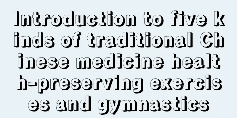 Introduction to five kinds of traditional Chinese medicine health-preserving exercises and gymnastics