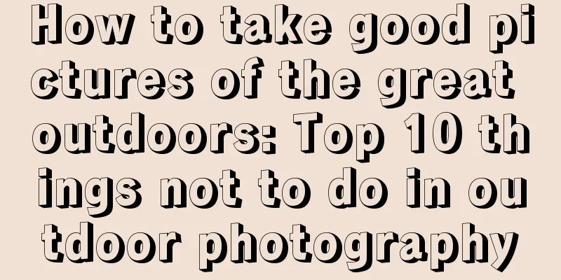 How to take good pictures of the great outdoors: Top 10 things not to do in outdoor photography