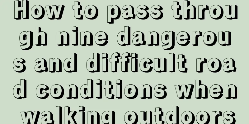 How to pass through nine dangerous and difficult road conditions when walking outdoors