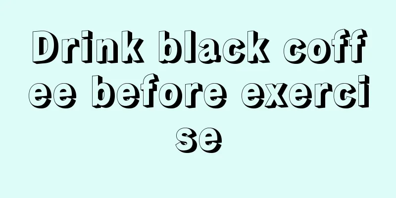 Drink black coffee before exercise