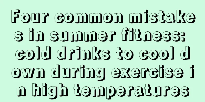 Four common mistakes in summer fitness: cold drinks to cool down during exercise in high temperatures