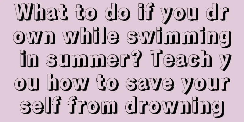 What to do if you drown while swimming in summer? Teach you how to save yourself from drowning