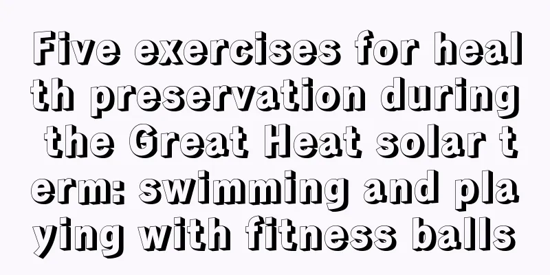 Five exercises for health preservation during the Great Heat solar term: swimming and playing with fitness balls