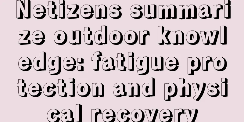 Netizens summarize outdoor knowledge: fatigue protection and physical recovery