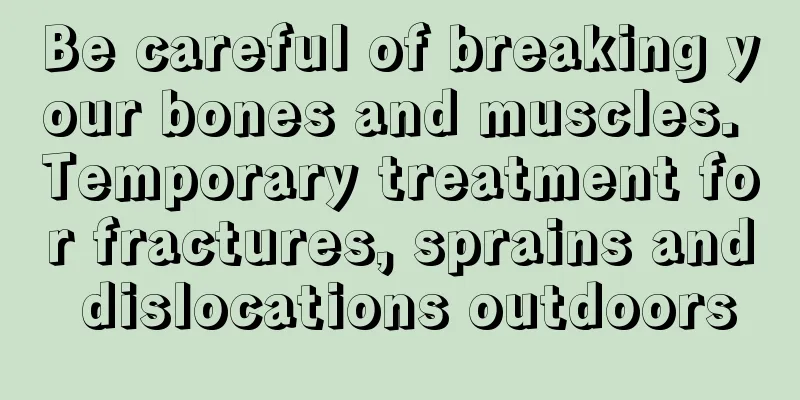 Be careful of breaking your bones and muscles. Temporary treatment for fractures, sprains and dislocations outdoors