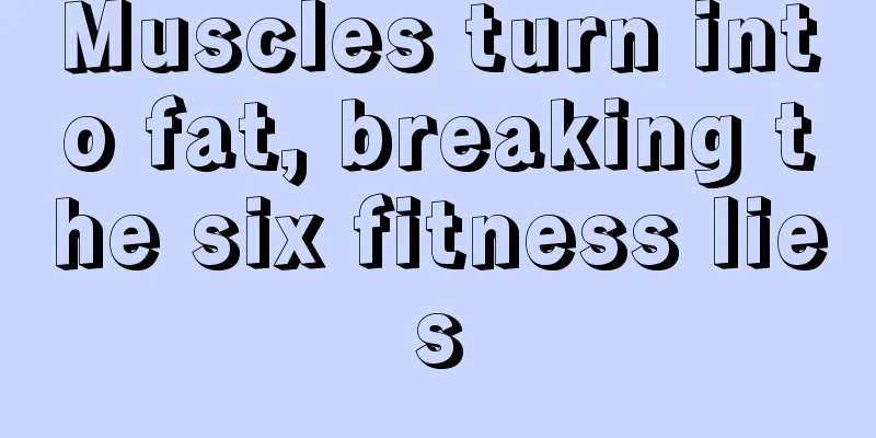 Muscles turn into fat, breaking the six fitness lies