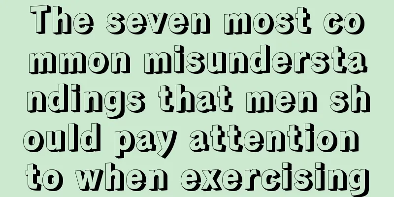 The seven most common misunderstandings that men should pay attention to when exercising