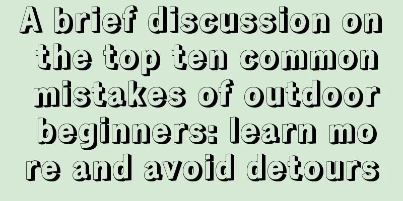 A brief discussion on the top ten common mistakes of outdoor beginners: learn more and avoid detours