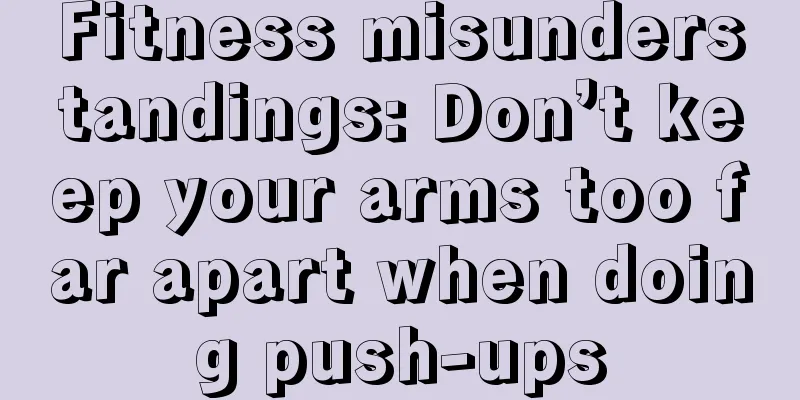 Fitness misunderstandings: Don’t keep your arms too far apart when doing push-ups