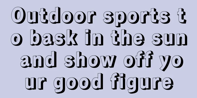 Outdoor sports to bask in the sun and show off your good figure