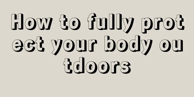 How to fully protect your body outdoors