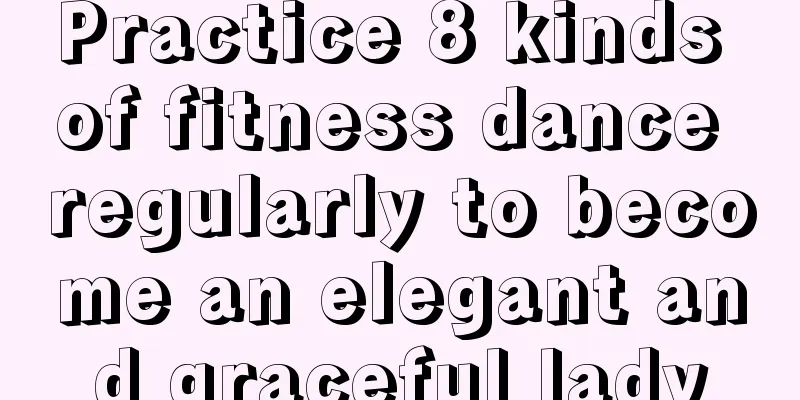 Practice 8 kinds of fitness dance regularly to become an elegant and graceful lady