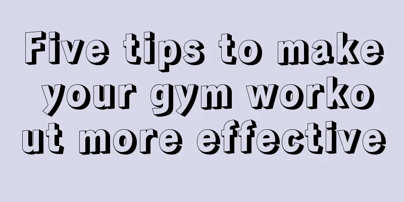 Five tips to make your gym workout more effective