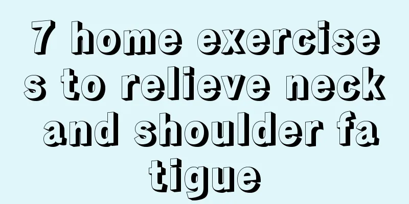 7 home exercises to relieve neck and shoulder fatigue