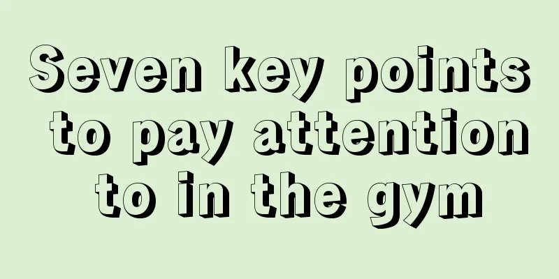 Seven key points to pay attention to in the gym