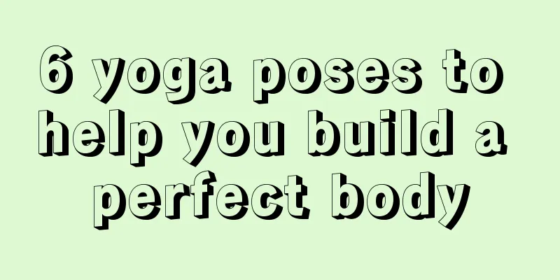 6 yoga poses to help you build a perfect body