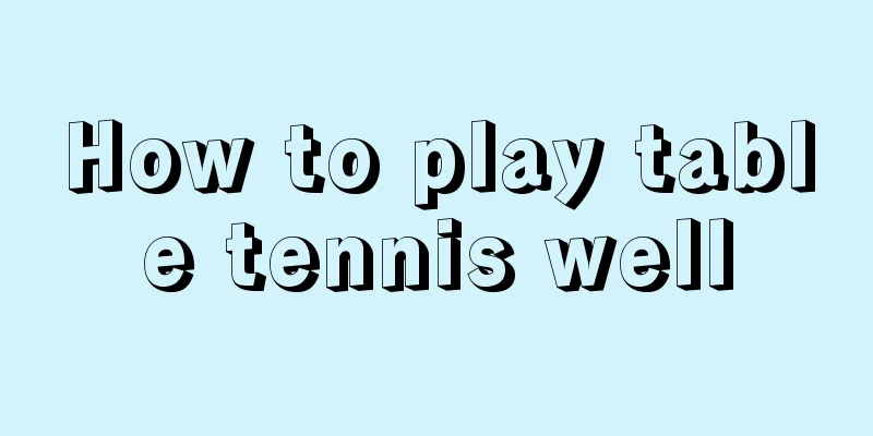 How to play table tennis well