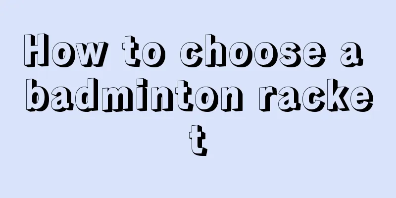 How to choose a badminton racket