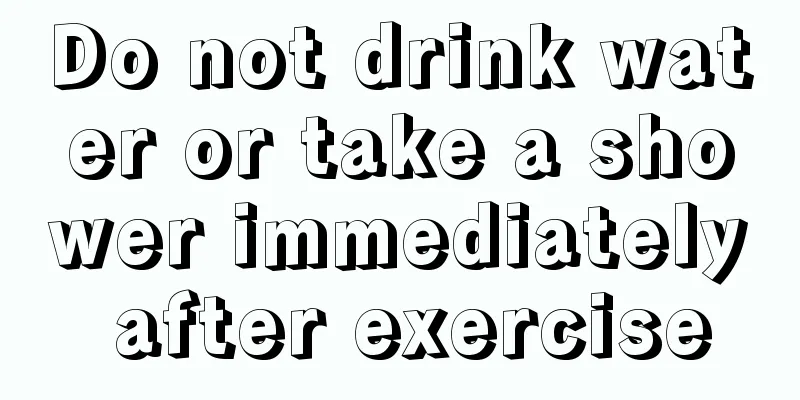 Do not drink water or take a shower immediately after exercise