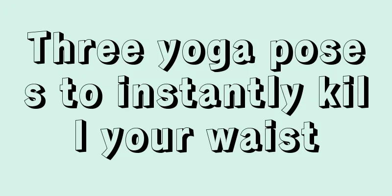 Three yoga poses to instantly kill your waist