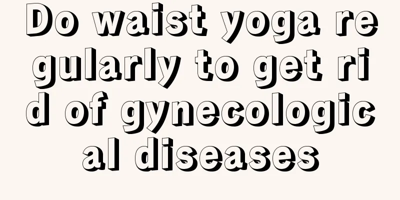 Do waist yoga regularly to get rid of gynecological diseases