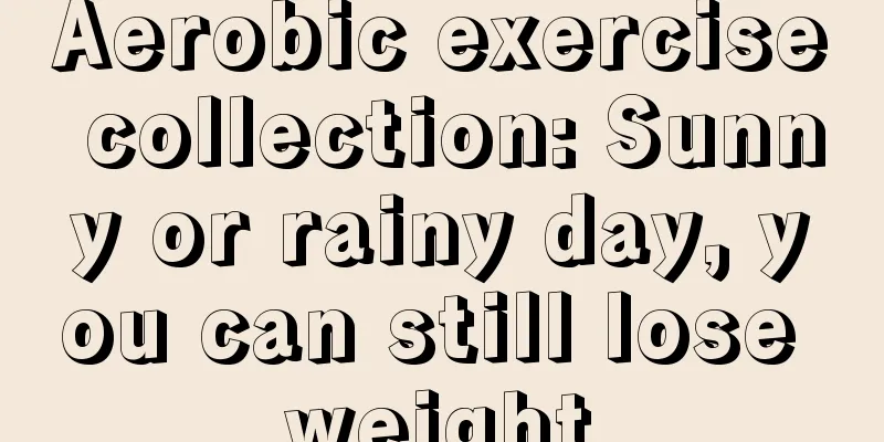 Aerobic exercise collection: Sunny or rainy day, you can still lose weight