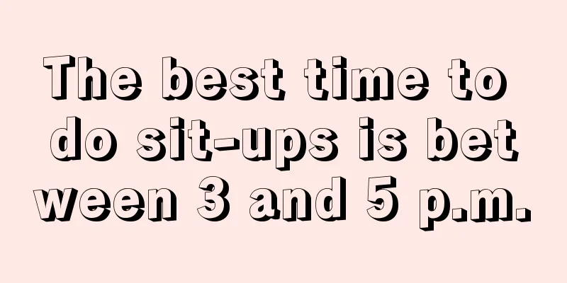 The best time to do sit-ups is between 3 and 5 p.m.