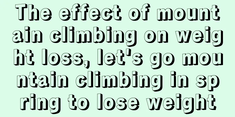 The effect of mountain climbing on weight loss, let's go mountain climbing in spring to lose weight