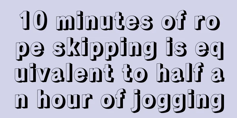 10 minutes of rope skipping is equivalent to half an hour of jogging