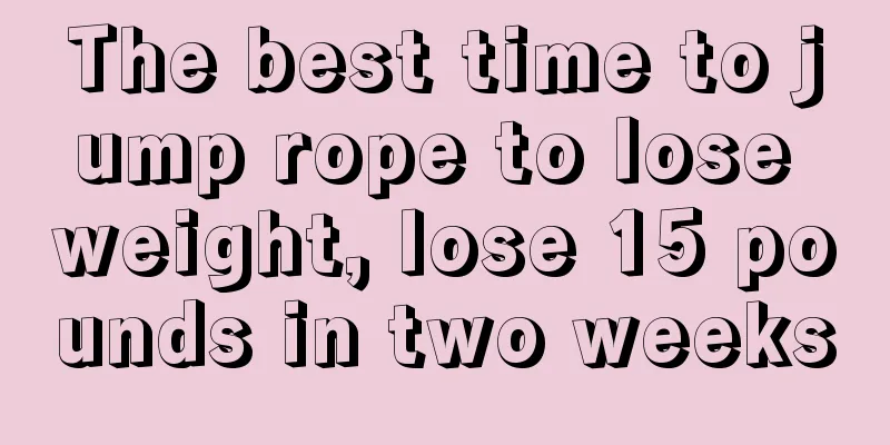 The best time to jump rope to lose weight, lose 15 pounds in two weeks