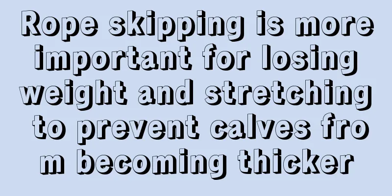 Rope skipping is more important for losing weight and stretching to prevent calves from becoming thicker