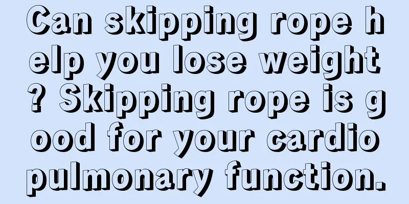 Can skipping rope help you lose weight? Skipping rope is good for your cardiopulmonary function.