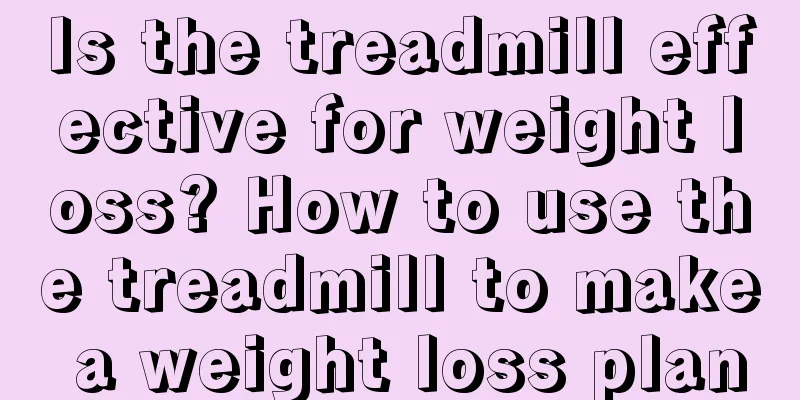 Is the treadmill effective for weight loss? How to use the treadmill to make a weight loss plan