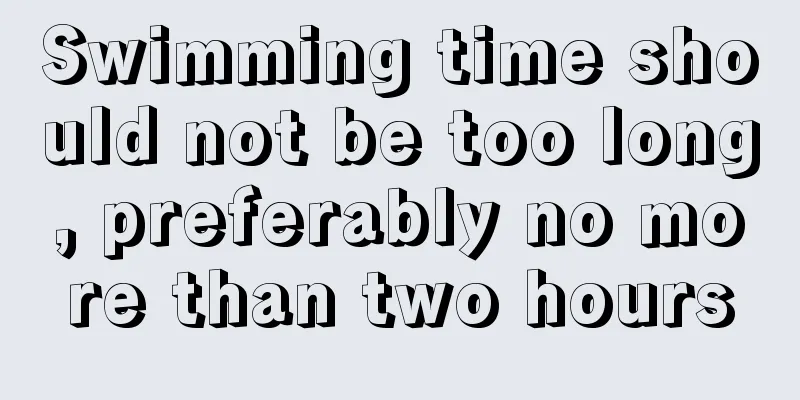 Swimming time should not be too long, preferably no more than two hours